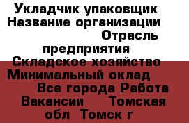 Укладчик-упаковщик › Название организации ­ Fusion Service › Отрасль предприятия ­ Складское хозяйство › Минимальный оклад ­ 30 000 - Все города Работа » Вакансии   . Томская обл.,Томск г.